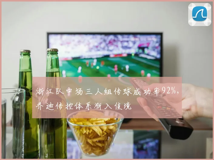 浙江队中场三人组传球成功率92%，乔迪传控体系渐入佳境