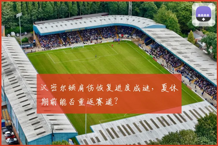 汉密尔顿肩伤恢复进度成谜，夏休期前能否重返赛道？