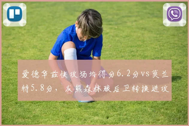 爱德华兹快攻场均得分6.2分vs莫兰特5.8分，灰熊森林狼后卫转换进攻锐度