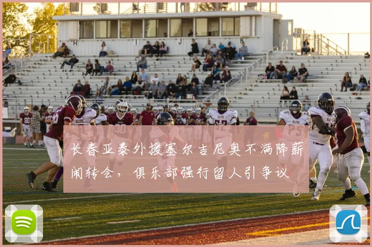 长春亚泰外援塞尔吉尼奥不满降薪闹转会，俱乐部强行留人引争议