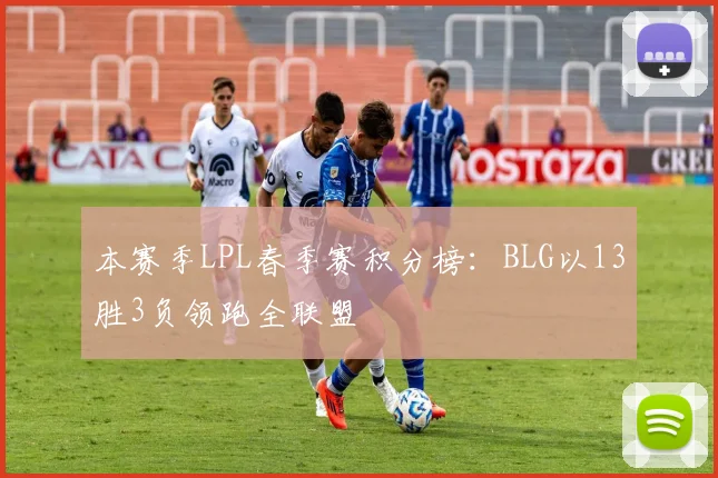 本赛季LPL春季赛积分榜：BLG以13胜3负领跑全联盟
