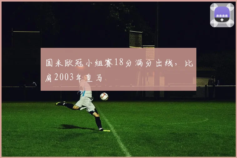 国米欧冠小组赛18分满分出线，比肩2003年皇马